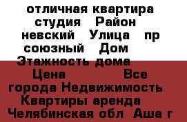 отличная квартира студия › Район ­ невский › Улица ­ пр.союзный › Дом ­ 4 › Этажность дома ­ 15 › Цена ­ 18 000 - Все города Недвижимость » Квартиры аренда   . Челябинская обл.,Аша г.